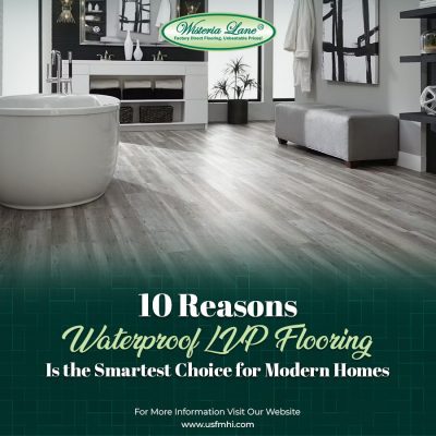10 Reasons Waterproof LVP Flooring Is the Smartest Choice for Modern Homes